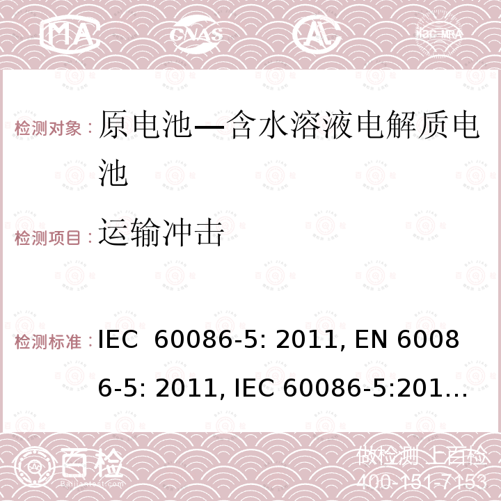 运输冲击 原电池 第5部分：水溶液电解质电池的安全要求 IEC 60086-5: 2011, EN 60086-5: 2011, IEC 60086-5:2016, EN 60086-5:2016, GB 8897.5-2013