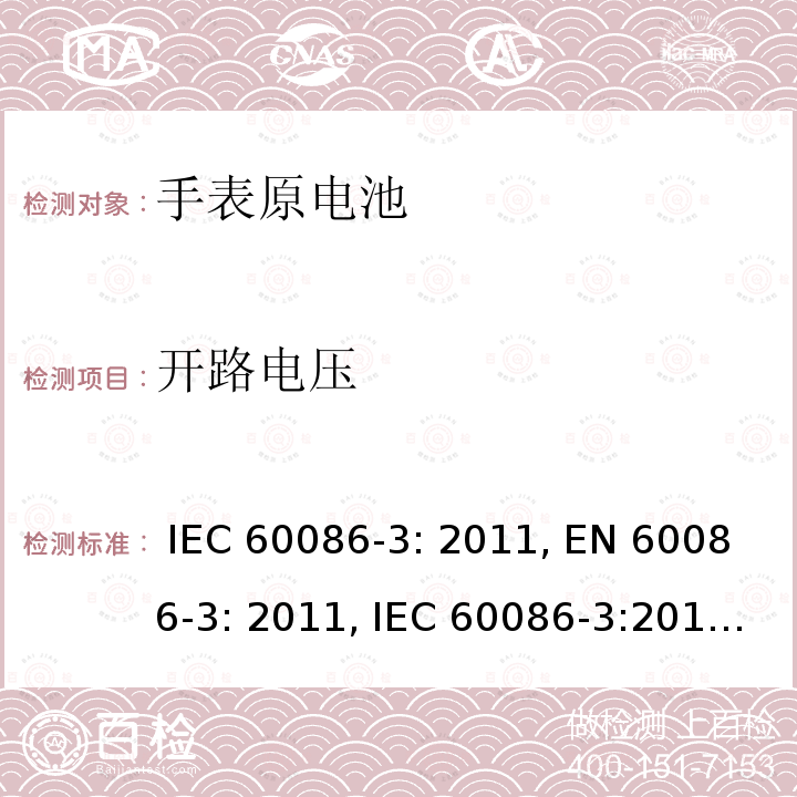 开路电压 IEC 60086-3-2011 原电池 第3部分:手表电池 IEC 60086-3: 2011, EN 60086-3: 2011, IEC 60086-3:2016, EN 60086-3:2016, IEC 60086-3: 2021, EN 60086-3: 2021, GB/T 8897.3-2021