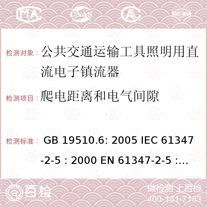 爬电距离和电气间隙 灯具控制装置.第6部分:公共交通运输工具照明用直流电子镇流器的特殊要求 GB 19510.6: 2005 IEC 61347-2-5 : 2000 EN 61347-2-5 : 2001 BS EN 61347-2-5 : 2001  MS IEC 61347-2-5: 2003