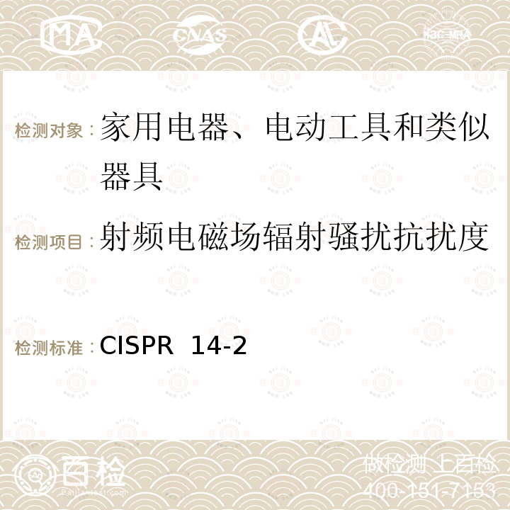 射频电磁场辐射骚扰抗扰度 家用电器、电动工具和类似器具的电磁兼容要求 第2部分：抗扰度 CISPR 14-2(Edition1.0):1997 CISPR 14-2:1997+A1:2001CISPR 14-2:1997+A2:2008 CISPR 14-2(Edition2.0):2015 CISPR 14-2(Edition3.0):2020