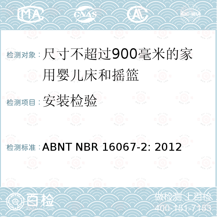 安装检验 ABNT NBR 16067-2: 2012 家具 - 尺寸不超过900毫米的家用婴儿床和摇篮 第二部分：测试方法 ABNT NBR16067-2: 2012