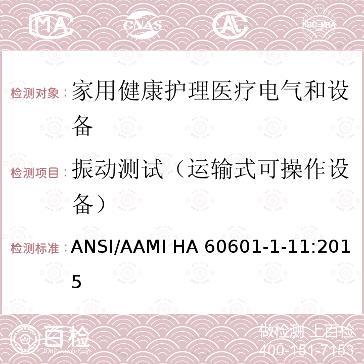 振动测试（运输式可操作设备） ANSI/AAMI HA 60601-1-11:2015 医用电气设备 第1-11部分 并列标准：家用健康护理医疗电气设备和系统的要求 ANSI/AAMI HA60601-1-11:2015   