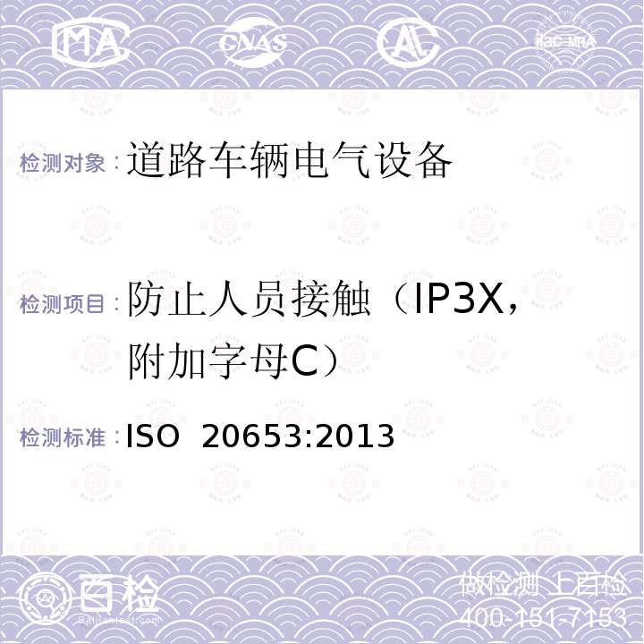 防止人员接触（IP3X，附加字母C） 道路车辆-防护等级（IP代码）-电气设备对外来物、水和接触的防护 ISO 20653:2013