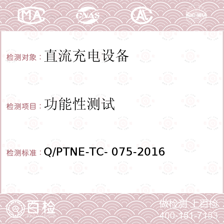 功能性测试 Q/PTNE-TC- 075-2016 直流充电设备产品第三方（阶段 S5） 、 产品第三方安规项测试（阶段 S6）产品入网认证测试要求 Q/PTNE-TC-075-2016