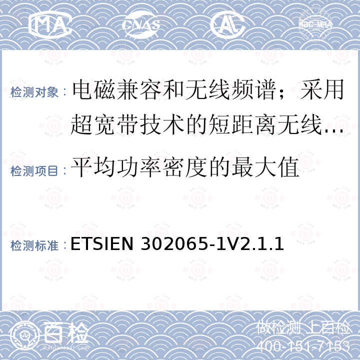 平均功率密度的最大值 ETSIEN 302065-1 使用超宽带技术的短距离传输设备;覆盖2014/53/EU指令第3.2条要求的协调标准;第1部分:通用超宽带应用的要求 ETSIEN302065-1V2.1.1(2016-11)