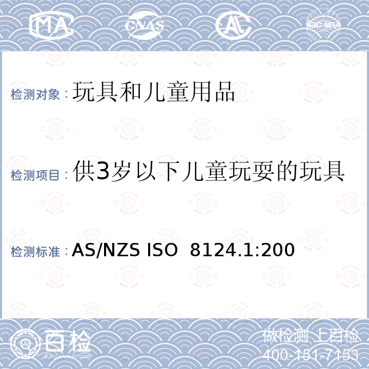 供3岁以下儿童玩耍的玩具 AS/NZS ISO 8124.1-2002 澳大利亚联邦贸易行为法 1974 消费者保护通告第14 号 2003 消费品安全标准-玩具安全要求新西兰产品安全标准(儿童玩具)法规2005 AS/NZS ISO 8124.1:2002