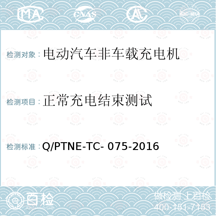 正常充电结束测试 直流充电设备 产品第三方功能性测试(阶段S5)、产品第三方安规项测试(阶段S6) 产品入网认证测试要求 Q/PTNE-TC-075-2016