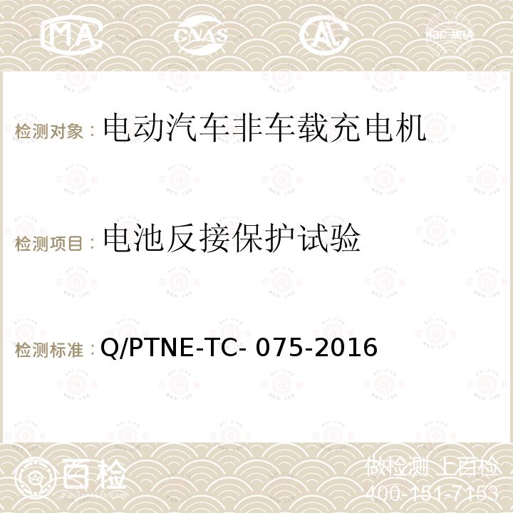 电池反接保护试验 Q/PTNE-TC- 075-2016 直流充电设备 产品第三方功能性测试(阶段S5)、产品第三方安规项测试(阶段S6) 产品入网认证测试要求 Q/PTNE-TC-075-2016