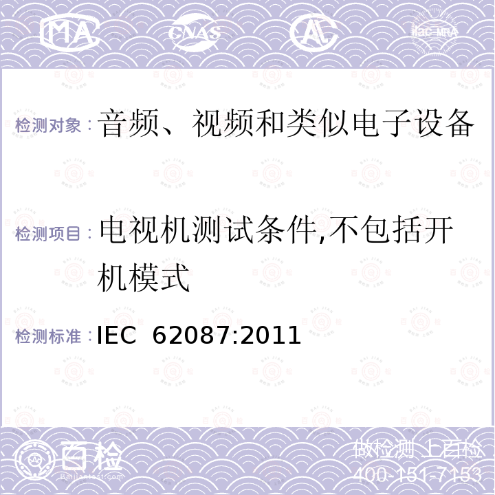 电视机测试条件,不包括开机模式 音频、视频和相关设备的功耗测量方法 IEC 62087:2011