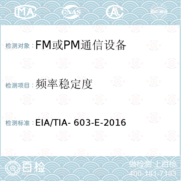 频率稳定度 EIA/TIA- 603-E-2016 陆地移动通信设备 FM或PM通信设备-测试和性能标准专业陆地无线电射频服务工作在27.41-960MHz频段内的陆地与定点发射和接收无线电设备 EIA/TIA-603-E-2016 