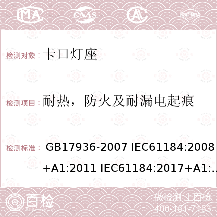 耐热，防火及耐漏电起痕 卡口灯座 GB17936-2007 IEC61184:2008+A1:2011 IEC61184:2017+A1:2019 EN61184:2017 AS/NZS 61184:2007 AS/NZS 61184: 2015+AMD2 