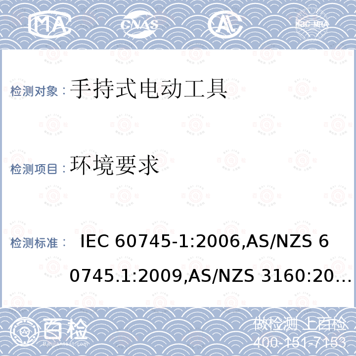 环境要求 手持式电动工具的安全－ 第1部分:一般要求  IEC 60745-1:2006,AS/NZS 60745.1:2009,AS/NZS 3160:2009 + A1:2012,EN 60745-1:2006,EN 60745-1:2009 + A11:2010,EN 50144-1:1998 + A1:2002 + A2:2003