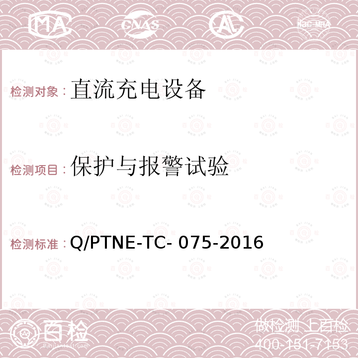 保护与报警试验 Q/PTNE-TC- 075-2016 直流充电设备产品第三方功能性测试（阶段 S5） 、 产品第三方安规项测试（阶段 S6）产品入网认证测试要求 Q/PTNE-TC-075-2016