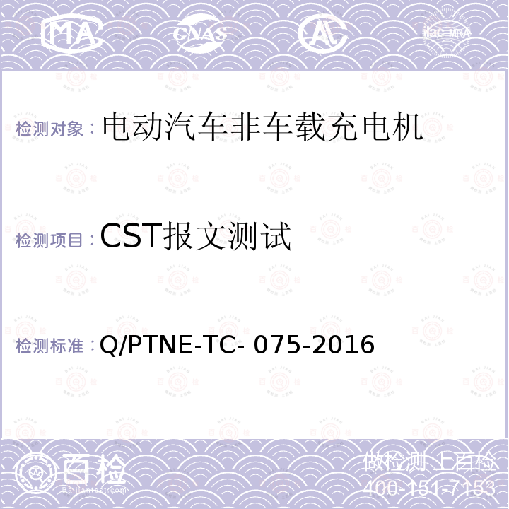 CST报文测试 Q/PTNE-TC- 075-2016 直流充电设备 产品第三方功能性测试(阶段S5)、产品第三方安规项测试(阶段S6) 产品入网认证测试要求 Q/PTNE-TC-075-2016