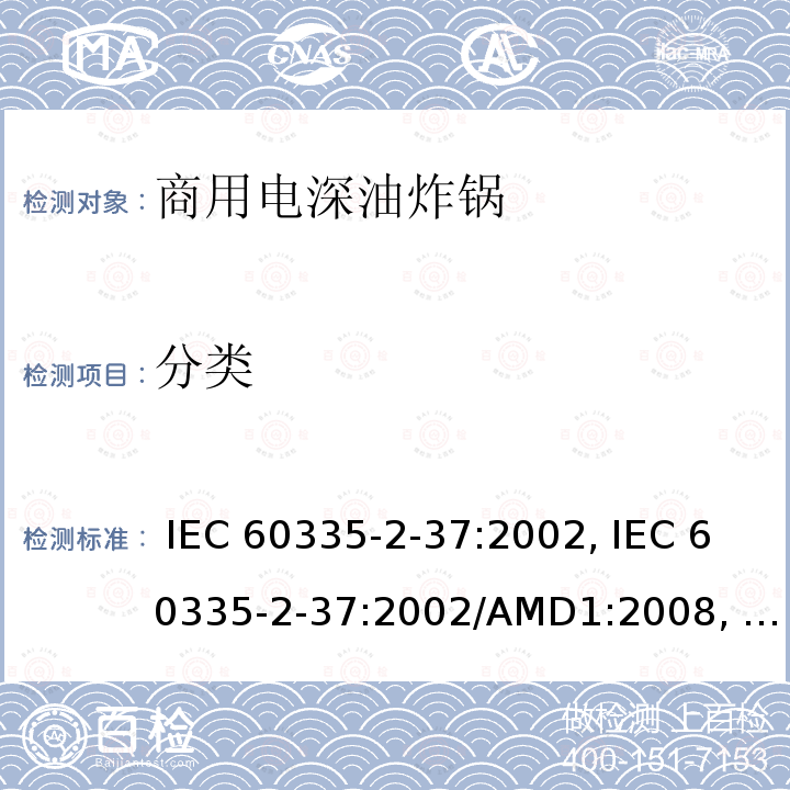 分类 IEC 60335-2-37 家用和类似用途电器的安全第2-37部分商用电深油炸锅的特殊要求 :2002, :2002/AMD1:2008, :2002/AMD2:2011,, :2017, EN 60335-2-37:2002 +A1:2008+A11:2012+A12:2016