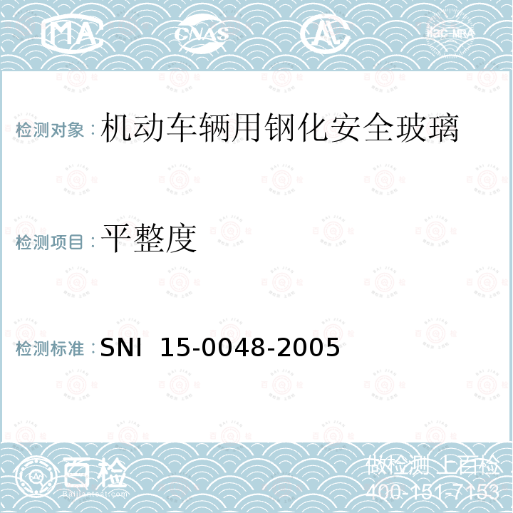 平整度 SNI  15-0048-2005 《机动车辆用钢化安全玻璃》 SNI 15-0048-2005