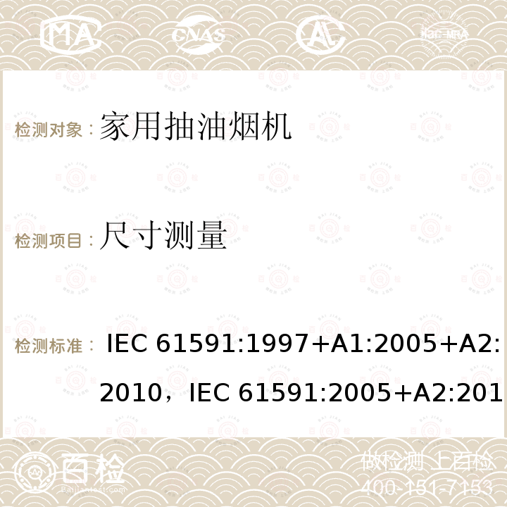 尺寸测量 家用抽油烟机性能测试方法 IEC 61591:1997+A1:2005+A2:2010，IEC 61591:2005+A2:2010，EN 61591:1997+A1:2006+A2:2011+A11:2014+A12:2015