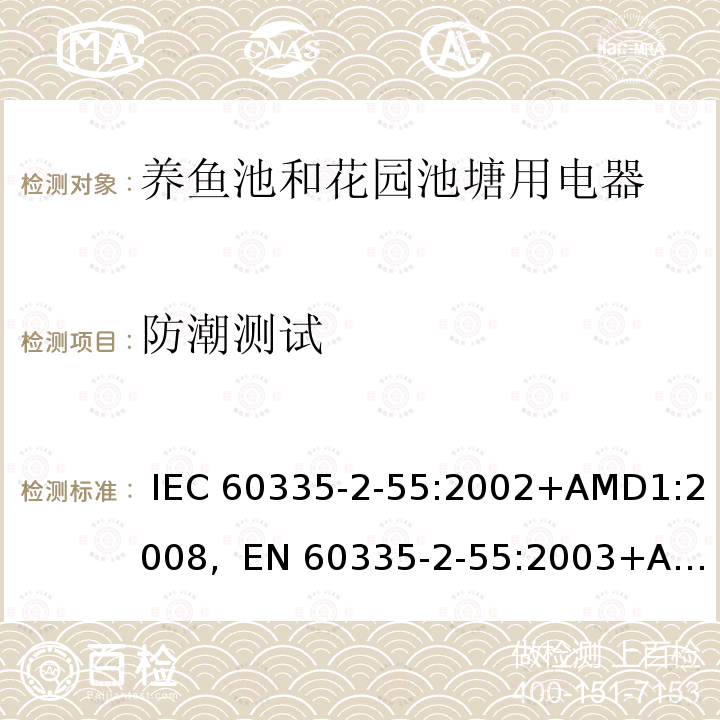 防潮测试 IEC 60335-2-55 家用及类似用途电器的安全第2-55部分养鱼池和花园池塘用电器的特殊要求 :2002+AMD1:2008,  EN 60335-2-55:2003+AMD1:2008+ AMD11:2018, AS/NZS 60335.2.55:2011, GB 4706.67-2008