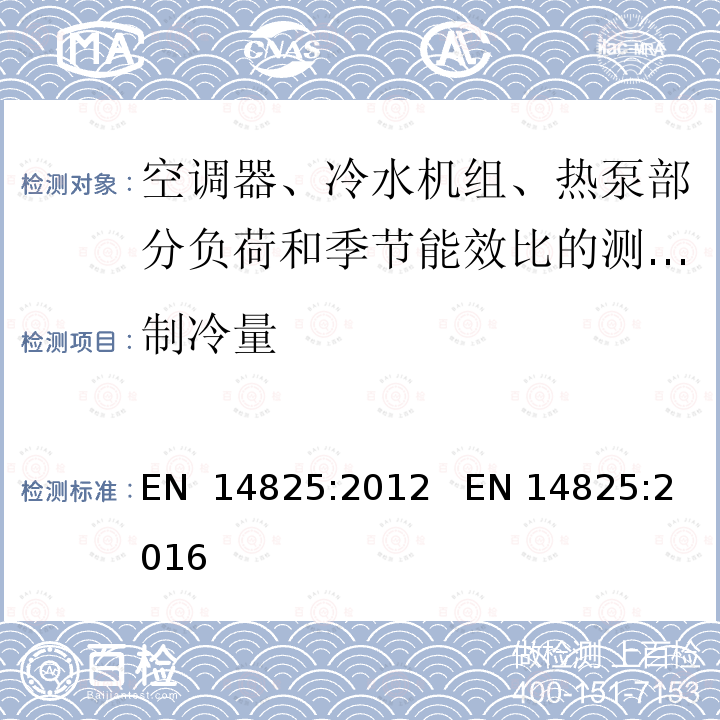 制冷量 EN 14825:2012 空间加热和冷却用带有电驱动压缩机的液体冷却封装和热泵空调 部分负载条件下的试验和评定和周期性能计算    EN 14825:2016