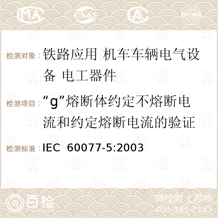 “g”熔断体约定不熔断电流和约定熔断电流的验证 《铁路应用 机车车辆电气设备 第5部分: 电工器件 高压熔断器规则》 IEC 60077-5:2003
