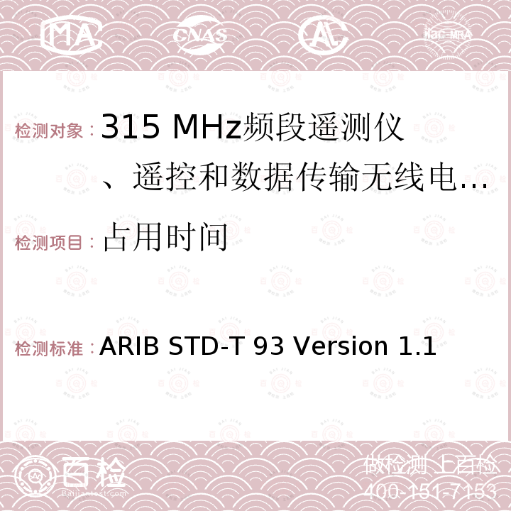 占用时间 ARIB STD-T 93 Version 1.1 315 MHz频段遥测仪、遥控和数据传输无线电设备指定的低功率电台 ARIB STD-T93 Version 1.1