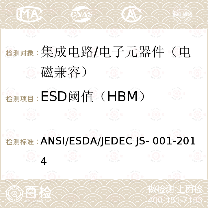 ESD阈值（HBM） ANSI/ESDA/JEDEC JS- 001-2014 静电放电敏感度测试 人体放电模型（HBM）-器件级 ANSI/ESDA/JEDEC JS-001-2014