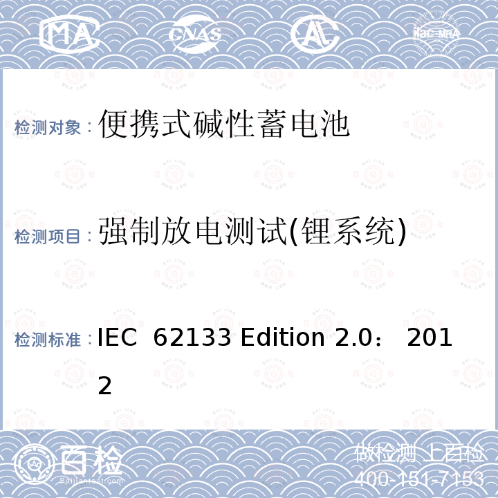 强制放电测试(锂系统) IEC  62133 Edition 2.0： 2012 碱性或非酸性电解质所组成的单体或便携式充电电池 IEC 62133 Edition 2.0： 2012