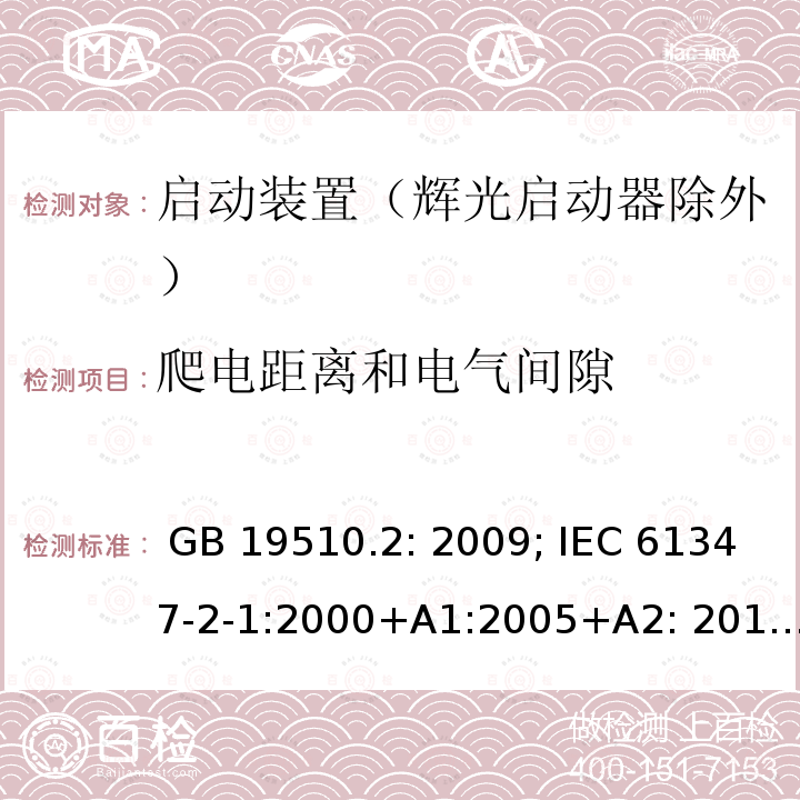 爬电距离和电气间隙 灯的控制装置 第2部分 启动装置（辉光启动器除外）的特殊要求 GB 19510.2: 2009; IEC 61347-2-1:2000+A1:2005+A2: 2013; EN 61347-2-1:2001+A1: 2006+A2: 2014;BS EN 61347-2-1: 2001+A2: 2014 AS/NZS 61347.2.1: 2019 SANS 61347-2-1: 2014