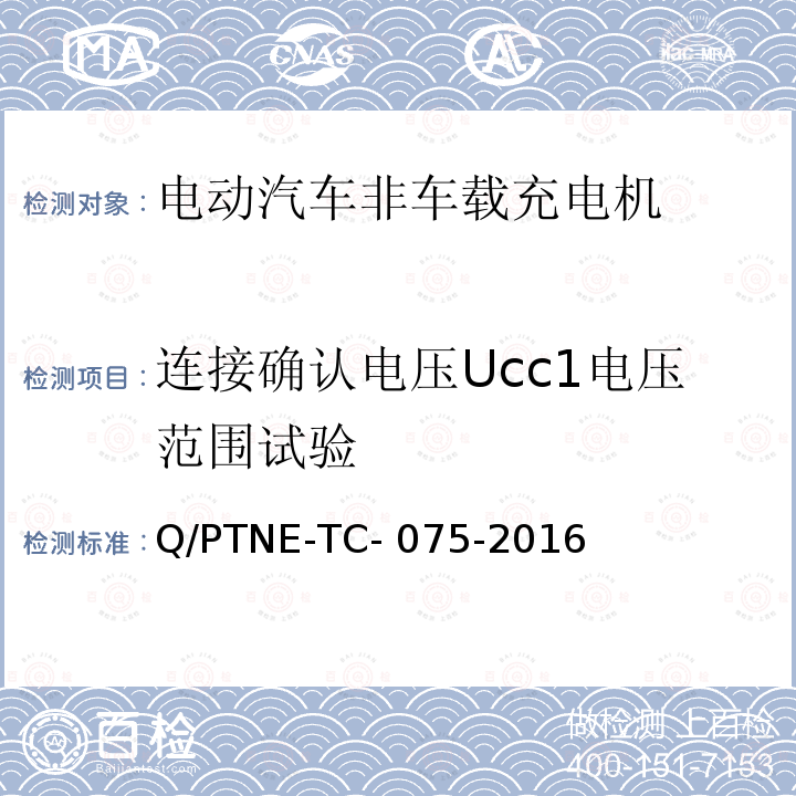 连接确认电压Ucc1电压范围试验 Q/PTNE-TC- 075-2016 直流充电设备 产品第三方功能性测试(阶段S5)、产品第三方安规项测试(阶段S6) 产品入网认证测试要求 Q/PTNE-TC-075-2016