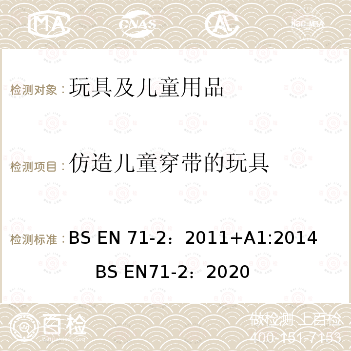 仿造儿童穿带的玩具 BS EN71-2:2011 欧洲玩具安全标准第2部分 燃烧性能 BS EN71-2：2011+A1:2014         BS EN71-2：2020