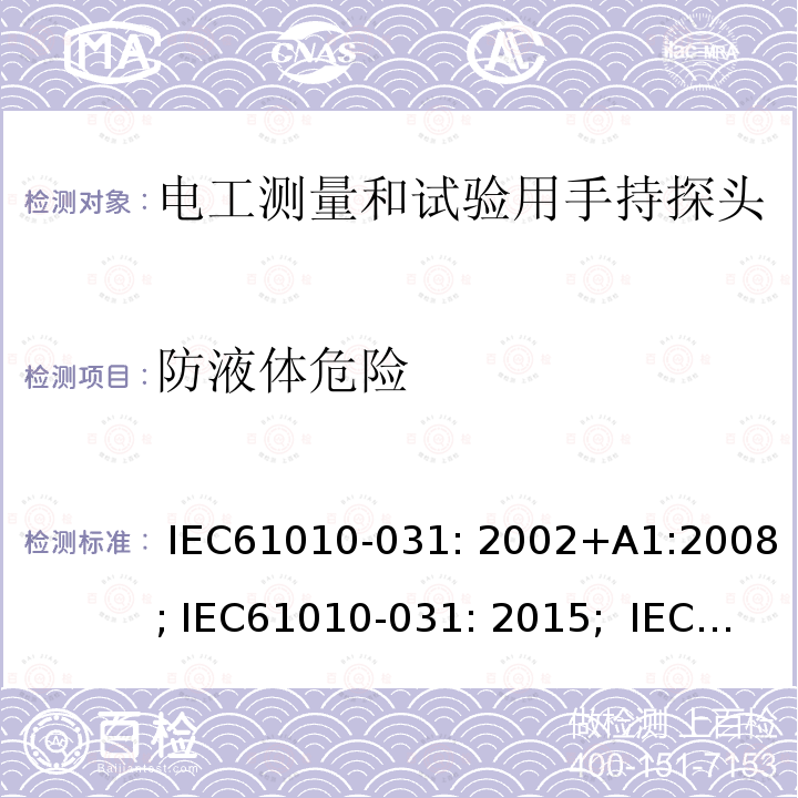 防液体危险 测量、控制及实验室用电气设备的安全要求 第031部分：电气测量和试验用手持探测器装置安全要求 IEC61010-031: 2002+A1:2008; IEC61010-031: 2015;  IEC 61010-031:2015+A1:2018 EN 61010-031: 2002+A1:2008; EN61010-031: 2015; EN 61010-031:2015+A1:2021