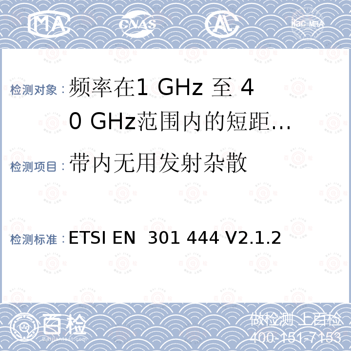 带内无用发射杂散 ETSI EN 301 444 陆地移动地球站(LMES)操作在1.5 GHz和1.6 GHz频段提供语音和/或数据通信协调RED指令第3.2条的基本要求  V2.1.2 (2016-11)； V2.2.1 (2021-04)