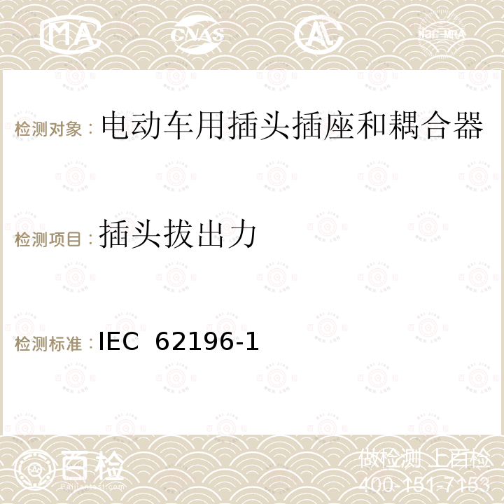 插头拔出力 IEC 62196-1 电动车用插头插座和耦合器- 第1部分：通用要求 (ed.3.0):2014, EN 62196-1:2012+A11:2013+A12:2014, EN 62196-1(ed.3.0):2014