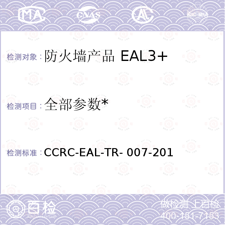 全部参数* CCRC-EAL-TR- 007-201 《防火墙产品安全技术要求（评估保障级3+级）》 CCRC-EAL-TR-007-2018