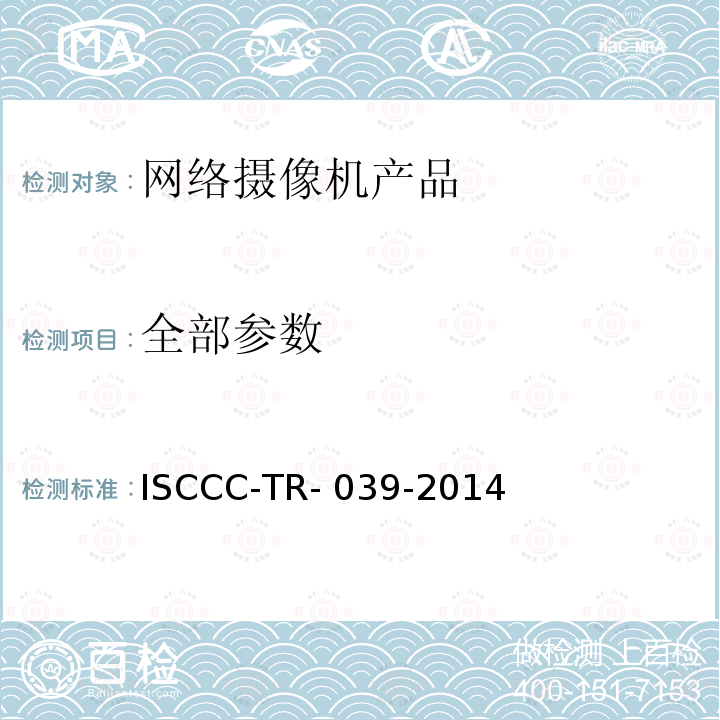 全部参数 ISCCC-TR- 039-2014 《网络摄像机产品安全技术要求》 ISCCC-TR-039-2014
