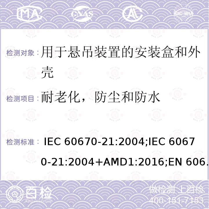 耐老化，防尘和防水 IEC 60670-21-2004 家用和类似用途固定式电气装置的电气附件盒和外壳 第21部分:考虑到悬挂方法的盒和外壳的特殊要求