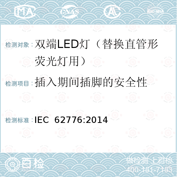 插入期间插脚的安全性 《双端LED灯（替换直管形荧光灯用）安全要求》 IEC 62776:2014