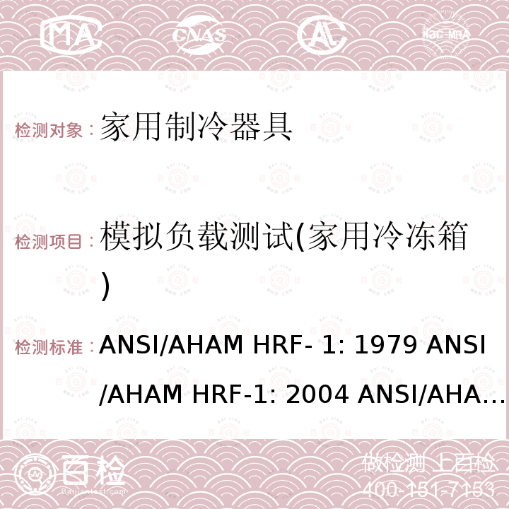 模拟负载测试(家用冷冻箱) ANSI/AHAM HRF- 1: 1979 ANSI/AHAM HRF-1: 2004 ANSI/AHAM HRF-1: 2007 AHAM HRF-1: 2008+R2009+R2013 家用冰箱、冰箱-冷藏柜和冷藏柜的能耗、性能和容量 ANSI/AHAM HRF-1: 1979 ANSI/AHAM HRF-1: 2004 ANSI/AHAM HRF-1: 2007 AHAM HRF-1: 2008+R2009+R2013   