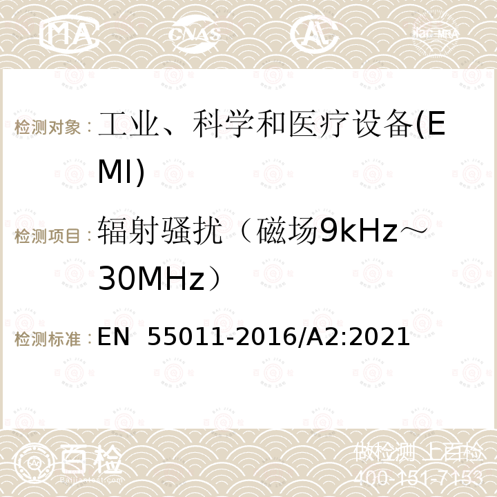 辐射骚扰（磁场9kHz～30MHz） EN 55011 工业、科学和医疗（ISM）射频设备 骚扰特性 限值和测量方法 -2016/A2:2021