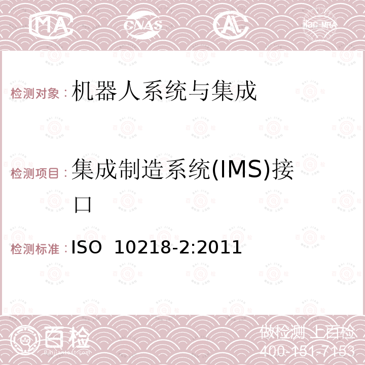 集成制造系统(IMS)接口 机器人与机器人装备 工业机器人的安全要求 第2部分：机器人系统与集成 ISO 10218-2:2011