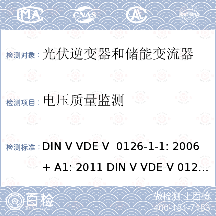 电压质量监测 DIN V VDE V  0126-1-1: 2006+ A1: 2011 DIN V VDE V 0126-1-1: 2013 电网和发电机之间的自动分段装置 DIN V VDE V 0126-1-1: 2006+ A1: 2011 DIN V VDE V 0126-1-1: 2013