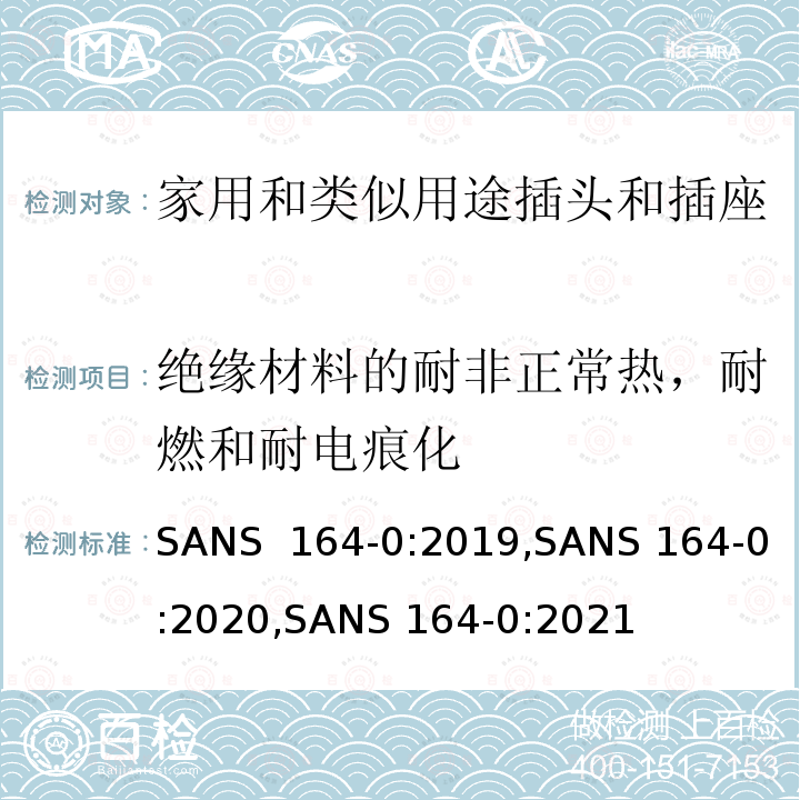 绝缘材料的耐非正常热，耐燃和耐电痕化 SANS  164-0:2019,SANS 164-0:2020,SANS 164-0:2021 用于南非家用和类似用途插头和插座第0部分:通用要求 SANS 164-0:2019,SANS 164-0:2020,SANS 164-0:2021