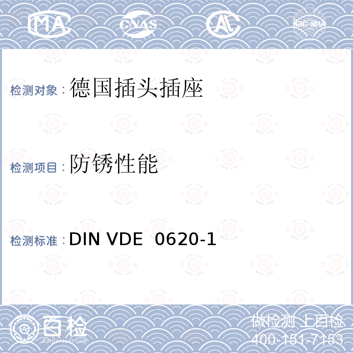 防锈性能 DIN VDE  0620-1 家用和类似用途的插头插座 第 1 部分：一般要求 DIN VDE 0620-1(VDE 0620-1):2013-03; DIN VDE 0620-1: 2016+A1:2017; VDE 0620-1:2019;DIN VDE 0620-1 VDE 0620-1:2021-02