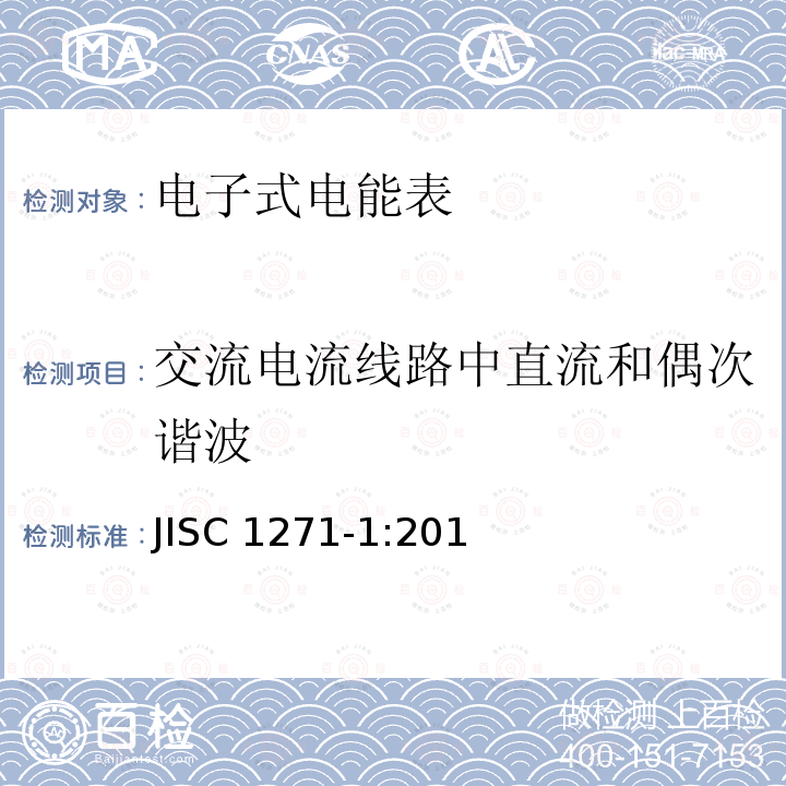 交流电流线路中直流和偶次谐波 JISC 1271-1:201 交流静止式电能表 第一部分：通用测量仪表（有功1级和2级） JISC1271-1:2011