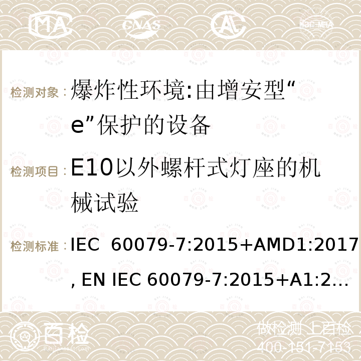 E10以外螺杆式灯座的机械试验 爆炸性环境 第7部分:由增安型“ e”保护的设备 IEC 60079-7:2015+AMD1:2017, EN IEC 60079-7:2015+A1:2018, UL 60079-7:2017