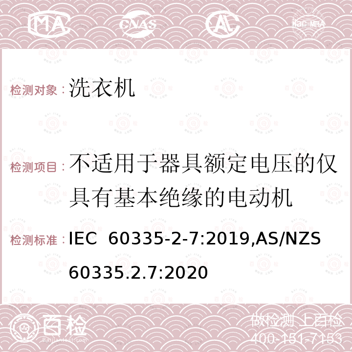 不适用于器具额定电压的仅具有基本绝缘的电动机 家用和类似用途电器的安全 洗衣机的特殊要求 IEC 60335-2-7:2019,AS/NZS 60335.2.7:2020