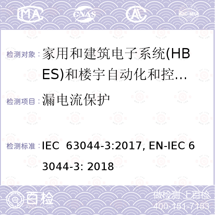 漏电流保护 家用和建筑电子系统(HBES)和楼宇自动化和控制系统(BACS)第3部分：电气安全要求 IEC 63044-3:2017, EN-IEC 63044-3: 2018