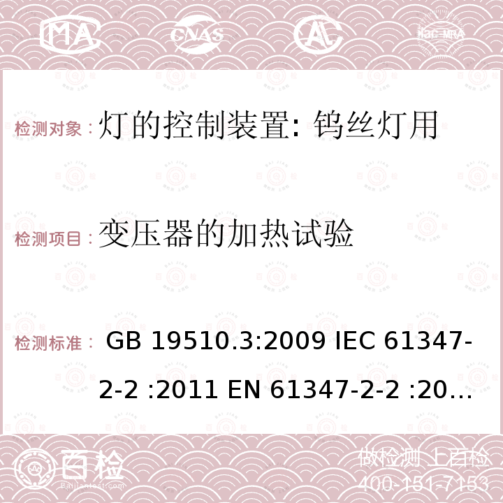 变压器的加热试验 灯控装置.第3部分:钨丝灯用直流/交流电子压降转换器的特殊要求 GB 19510.3:2009 IEC 61347-2-2 :2011 EN 61347-2-2 :2012 BS EN 61347-2-2 : 2012 AS/NZS 61347.2.2:2007 SANS 61347-2-2:2013