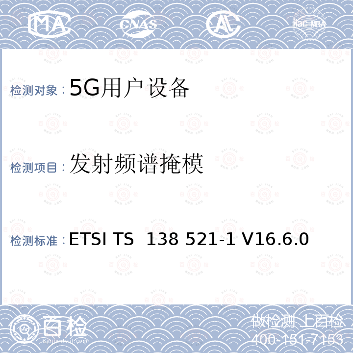 发射频谱掩模 ETSI TS 138 521 第五代通信；NR；用户设备（UE）一致性规范； 无线电发射和接收； 第 1 部分：范围 1 独立 -1 V16.6.0 (2021-02);-1 V16.8.0 (2021-08)