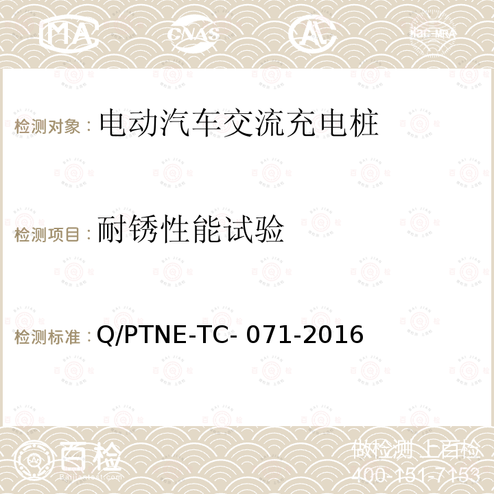 耐锈性能试验 Q/PTNE-TC- 071-2016 交流充电设备 产品第三方安规项测试(阶段S5)、产品第三方功能性测试(阶段S6) 产品入网认证测试要求 Q/PTNE-TC-071-2016